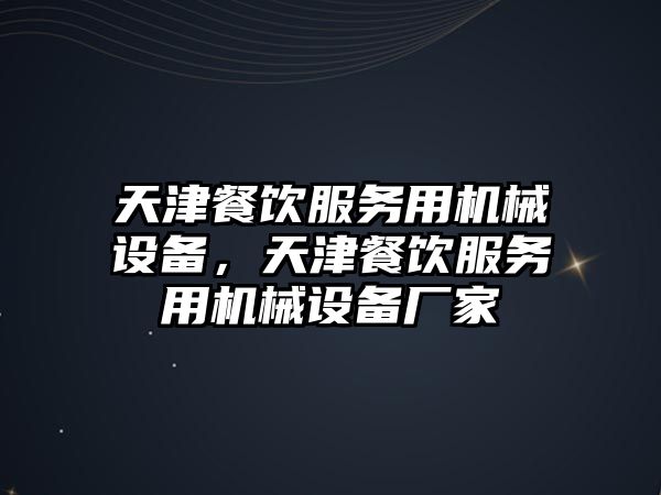 天津餐飲服務(wù)用機械設備，天津餐飲服務(wù)用機械設備廠(chǎng)家