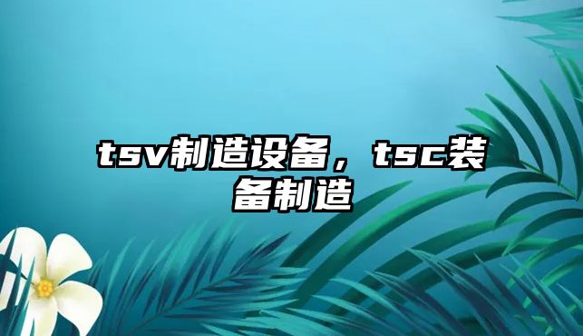 tsv制造設備，tsc裝備制造