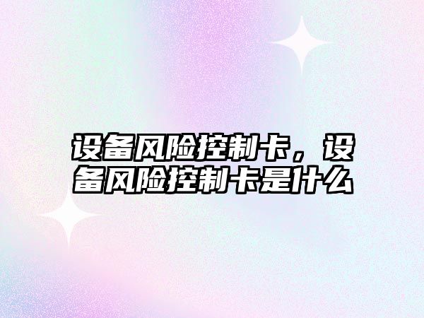 設備風(fēng)險控制卡，設備風(fēng)險控制卡是什么