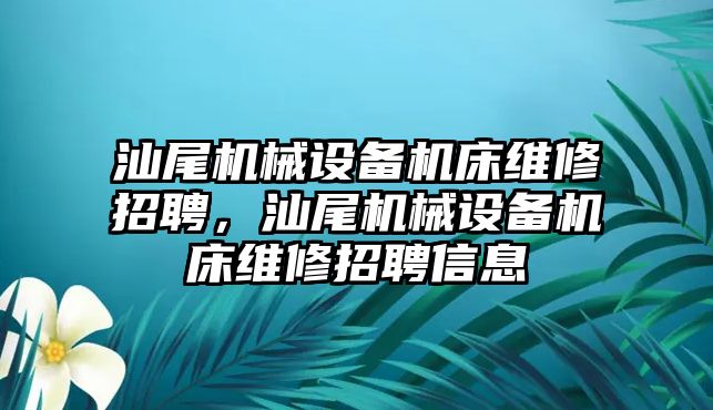 汕尾機械設備機床維修招聘，汕尾機械設備機床維修招聘信息