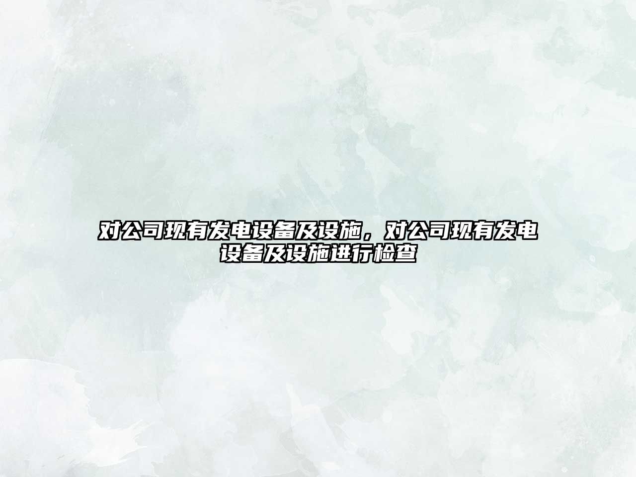 對公司現有發(fā)電設備及設施，對公司現有發(fā)電設備及設施進(jìn)行檢查