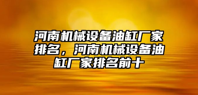 河南機械設備油缸廠(chǎng)家排名，河南機械設備油缸廠(chǎng)家排名前十