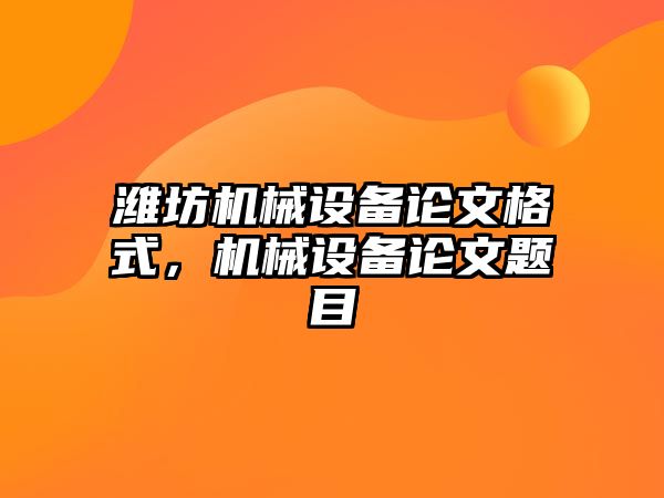 濰坊機械設備論文格式，機械設備論文題目