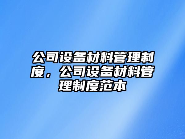 公司設備材料管理制度，公司設備材料管理制度范本
