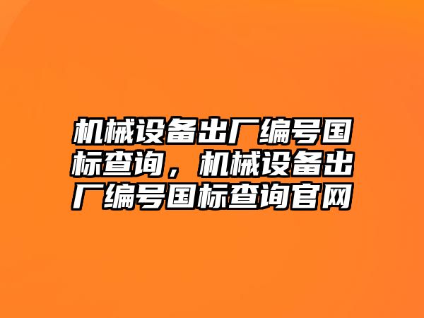 機械設備出廠(chǎng)編號國標查詢(xún)，機械設備出廠(chǎng)編號國標查詢(xún)官網(wǎng)