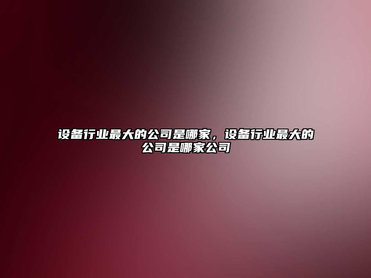 設備行業(yè)最大的公司是哪家，設備行業(yè)最大的公司是哪家公司