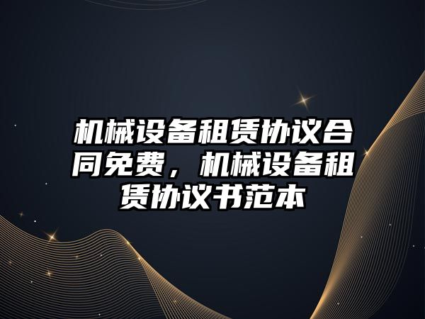 機械設備租賃協(xié)議合同免費，機械設備租賃協(xié)議書(shū)范本
