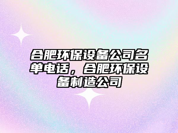 合肥環(huán)保設備公司名單電話(huà)，合肥環(huán)保設備制造公司