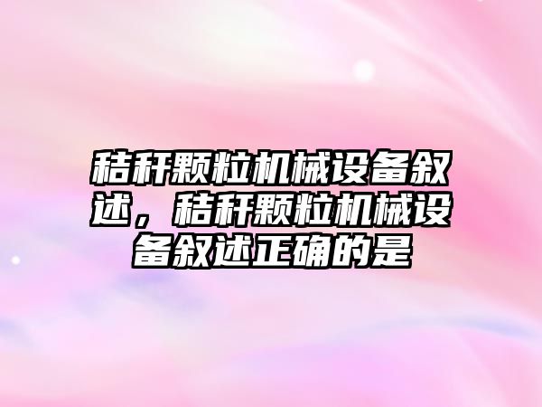 秸稈顆粒機械設備敘述，秸稈顆粒機械設備敘述正確的是