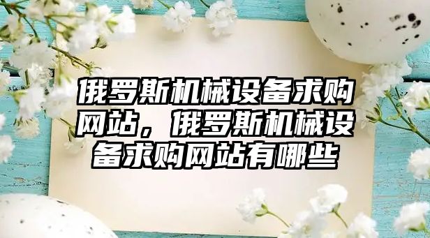 俄羅斯機械設備求購網(wǎng)站，俄羅斯機械設備求購網(wǎng)站有哪些