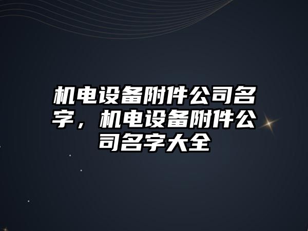 機電設備附件公司名字，機電設備附件公司名字大全