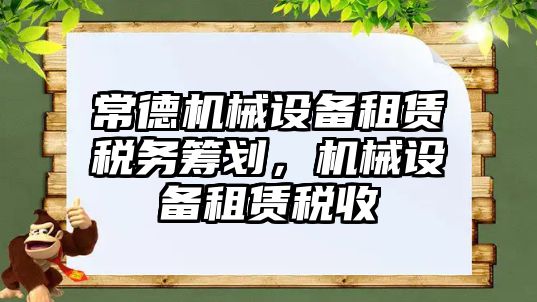 常德機械設備租賃稅務(wù)籌劃，機械設備租賃稅收