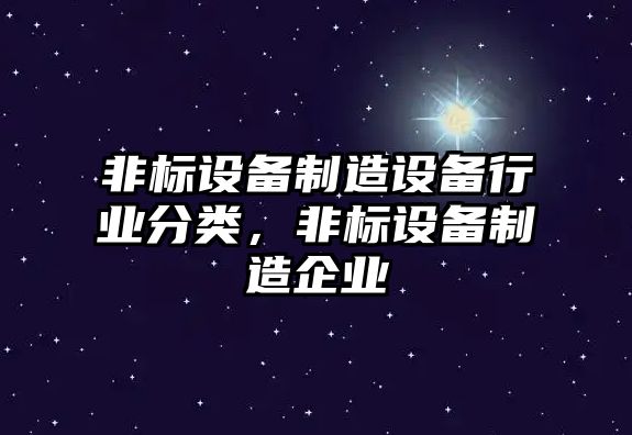 非標設備制造設備行業(yè)分類(lèi)，非標設備制造企業(yè)