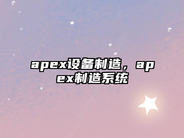 apex設備制造，apex制造系統