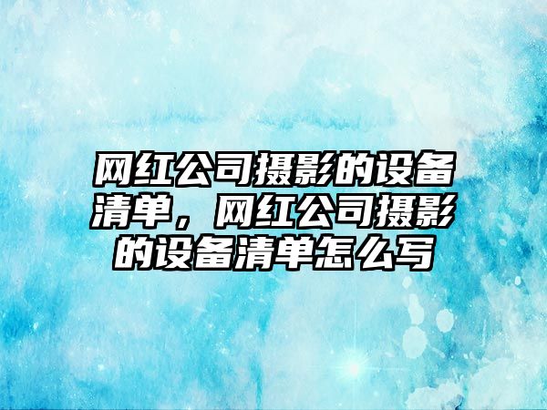 網(wǎng)紅公司攝影的設備清單，網(wǎng)紅公司攝影的設備清單怎么寫(xiě)