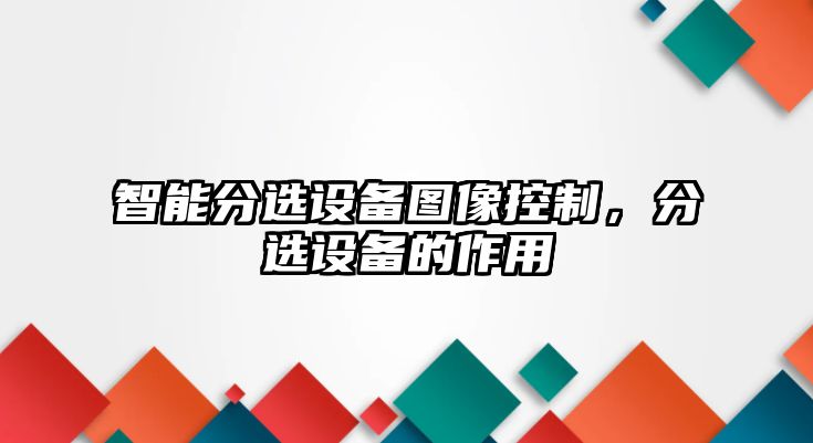 智能分選設備圖像控制，分選設備的作用