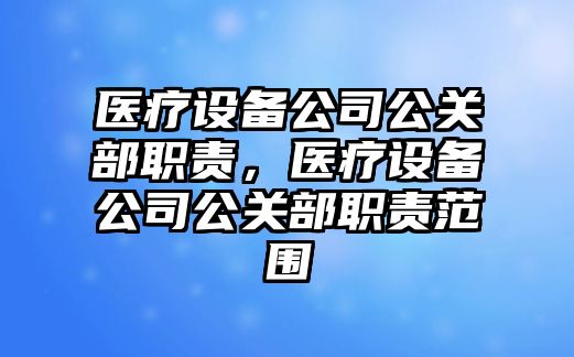 醫療設備公司公關(guān)部職責，醫療設備公司公關(guān)部職責范圍