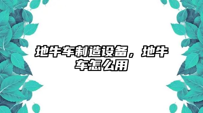 地牛車(chē)制造設備，地牛車(chē)怎么用