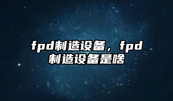 fpd制造設備，fpd制造設備是啥