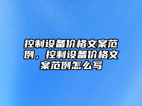 控制設備價(jià)格文案范例，控制設備價(jià)格文案范例怎么寫(xiě)