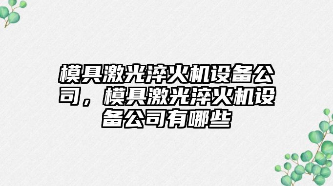 模具激光淬火機設備公司，模具激光淬火機設備公司有哪些
