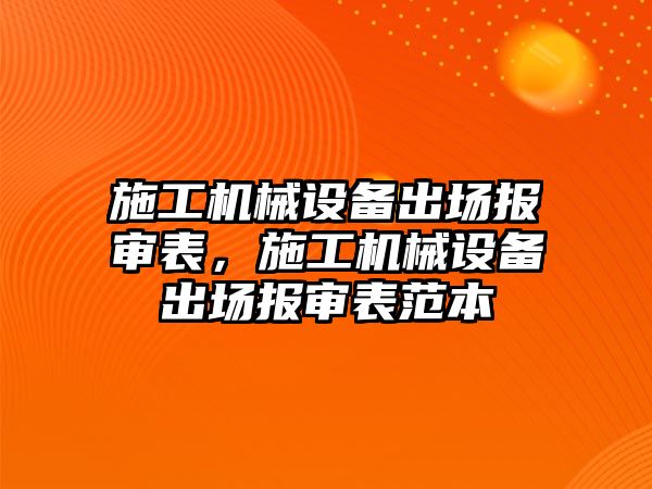 施工機械設備出場(chǎng)報審表，施工機械設備出場(chǎng)報審表范本
