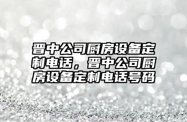 晉中公司廚房設備定制電話(huà)，晉中公司廚房設備定制電話(huà)號碼