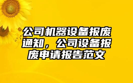 公司機器設備報廢通知，公司設備報廢申請報告范文