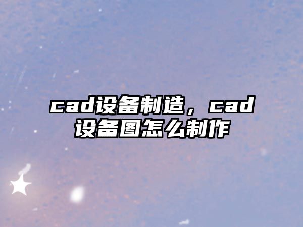 cad設備制造，cad設備圖怎么制作