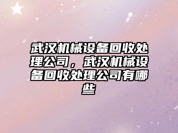 武漢機械設備回收處理公司，武漢機械設備回收處理公司有哪些