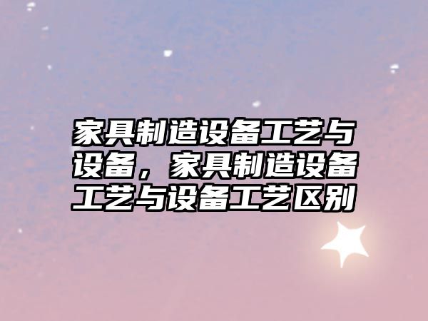 家具制造設備工藝與設備，家具制造設備工藝與設備工藝區別