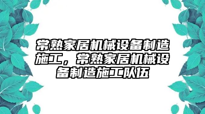 常熟家居機械設備制造施工，常熟家居機械設備制造施工隊伍