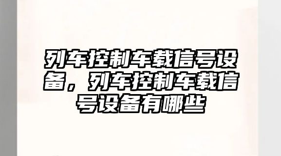 列車(chē)控制車(chē)載信號設備，列車(chē)控制車(chē)載信號設備有哪些