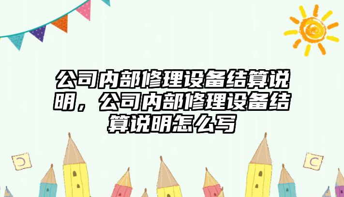 公司內部修理設備結算說(shuō)明，公司內部修理設備結算說(shuō)明怎么寫(xiě)