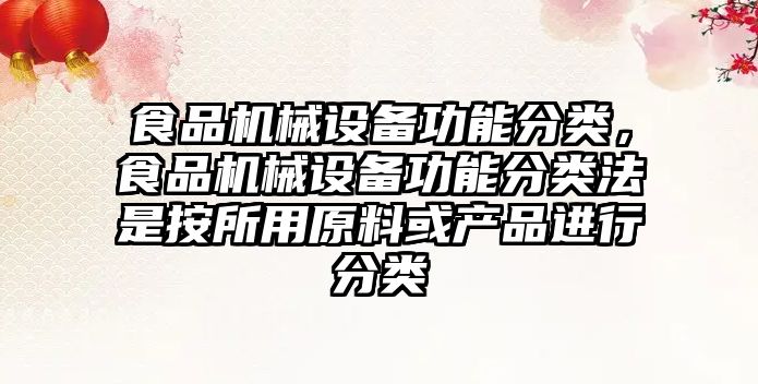 食品機械設備功能分類(lèi)，食品機械設備功能分類(lèi)法是按所用原料或產(chǎn)品進(jìn)行分類(lèi)