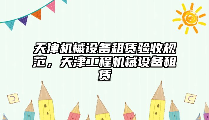 天津機械設備租賃驗收規范，天津工程機械設備租賃