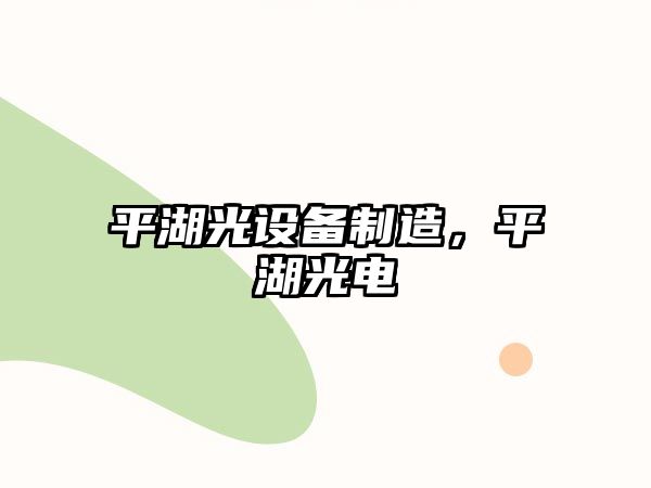平湖光設備制造，平湖光電
