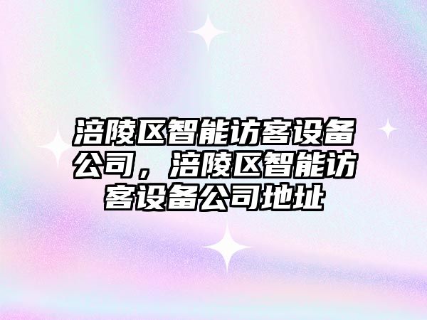 涪陵區智能訪(fǎng)客設備公司，涪陵區智能訪(fǎng)客設備公司地址