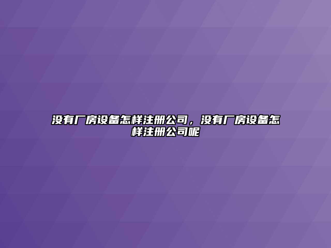 沒(méi)有廠(chǎng)房設備怎樣注冊公司，沒(méi)有廠(chǎng)房設備怎樣注冊公司呢