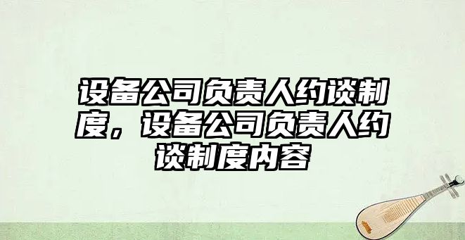 設備公司負責人約談制度，設備公司負責人約談制度內容