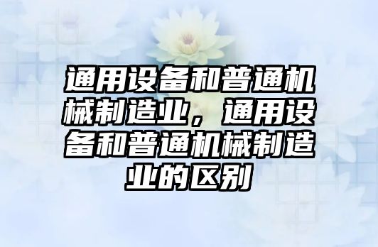 通用設備和普通機械制造業(yè)，通用設備和普通機械制造業(yè)的區別