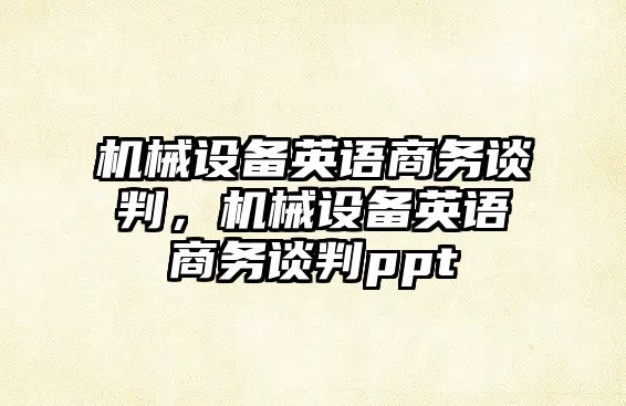 機械設備英語(yǔ)商務(wù)談判，機械設備英語(yǔ)商務(wù)談判ppt