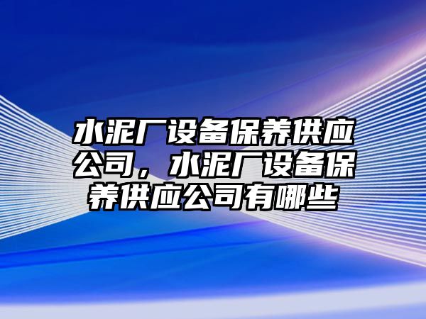 水泥廠(chǎng)設備保養供應公司，水泥廠(chǎng)設備保養供應公司有哪些