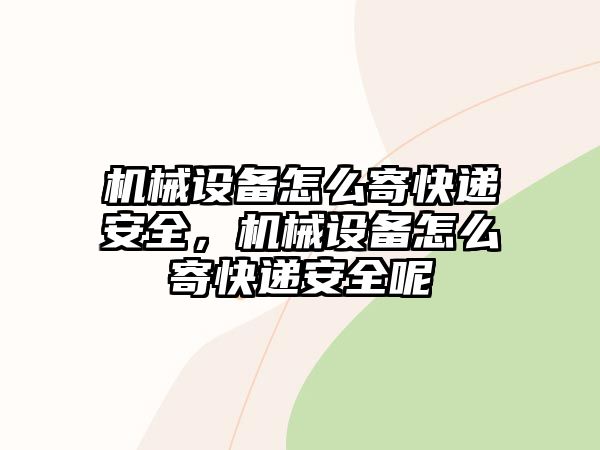 機械設備怎么寄快遞安全，機械設備怎么寄快遞安全呢
