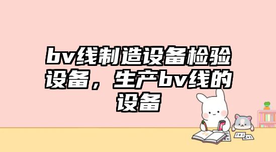 bv線(xiàn)制造設備檢驗設備，生產(chǎn)bv線(xiàn)的設備