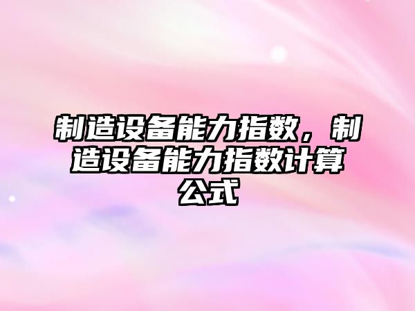 制造設備能力指數，制造設備能力指數計算公式