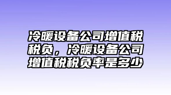 冷暖設備公司增值稅稅負，冷暖設備公司增值稅稅負率是多少
