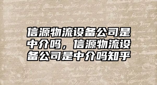 信源物流設備公司是中介嗎，信源物流設備公司是中介嗎知乎