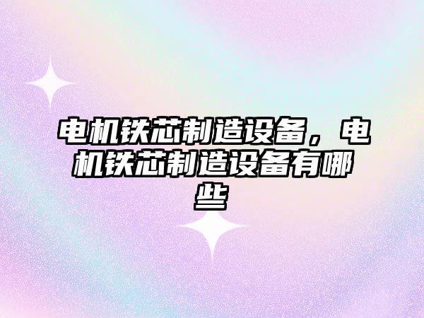 電機鐵芯制造設備，電機鐵芯制造設備有哪些
