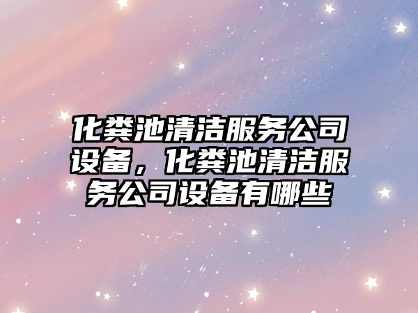化糞池清潔服務(wù)公司設備，化糞池清潔服務(wù)公司設備有哪些